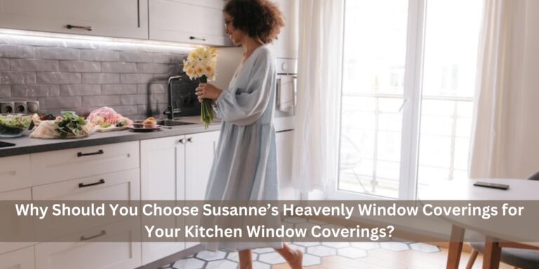 Why Should You Choose Susanne’s Heavenly Window Coverings for Your Kitchen Window Coverings?