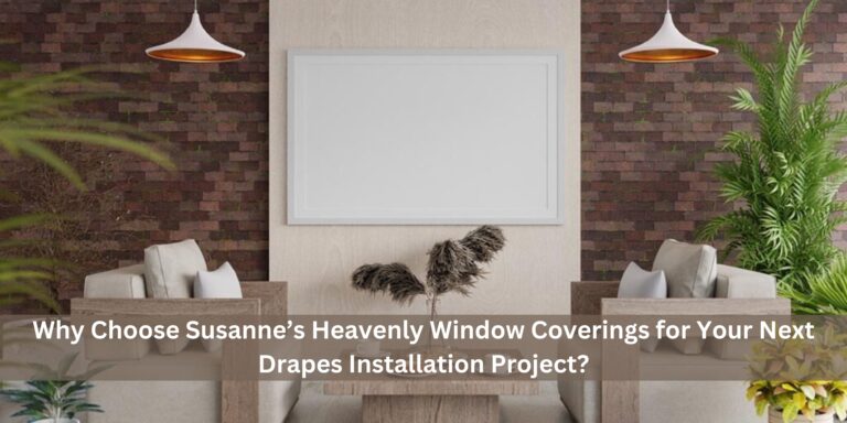 Why Choose Susanne’s Heavenly Window Coverings for Your Next Drapes Installation Project?