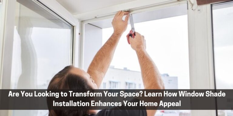 Are You Looking to Transform Your Space? Learn How Window Shade Installation Enhances Your Home Appeal