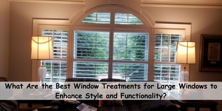 What Are the Best Window Treatments for Large Windows to Enhance Style and Functionality?