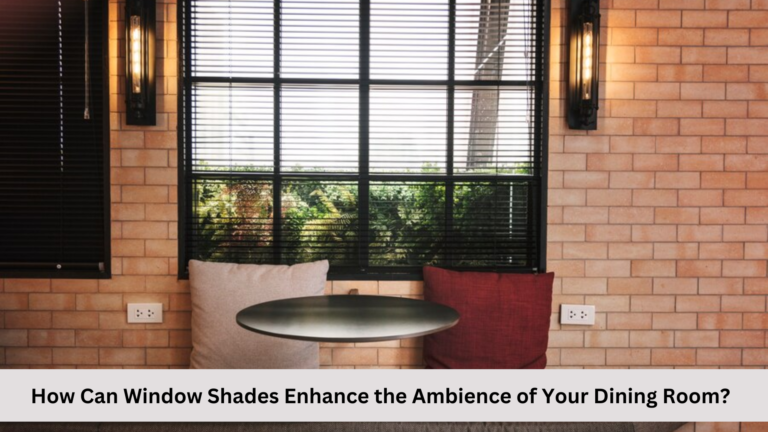 How Can Window Shades Enhance the Ambience of Your Dining Room?